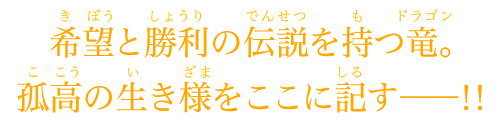 希望と勝利の伝説を持つ竜。孤高の生き様をここに記す――!!