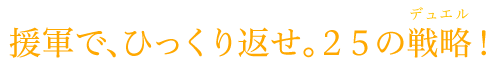 援軍で、ひっくり返せ。25の戦略