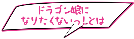 ドラゴン娘になりたくないっ！とは