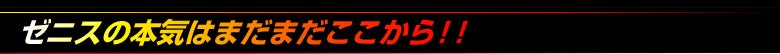 ゼニスの本気はまだまだここから!!