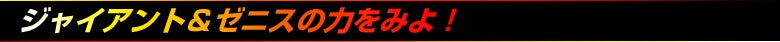 ジャイアント&ゼニスの力をみよ!